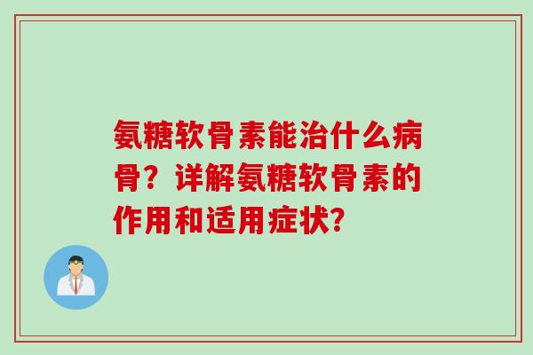氨糖软骨素能治什么病骨？详解氨糖软骨素的作用和适用症状？