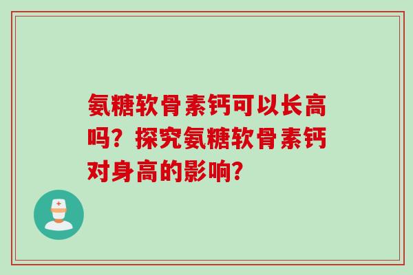 氨糖软骨素钙可以长高吗？探究氨糖软骨素钙对身高的影响？