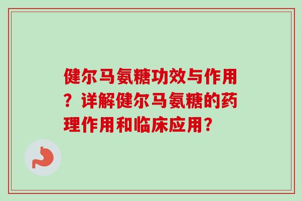 健尔马氨糖功效与作用?详解健尔马氨糖的药理作用和临床应用? 健尔马氨糖功效与作用?详解健尔马氨糖的药理作用和临床应用?