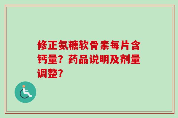 修正氨糖软骨素每片含钙量？药品说明及剂量调整？