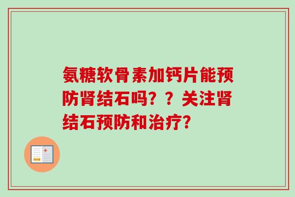 氨糖软骨素加钙片能预防肾结石吗？？关注肾结石预防和治疗？