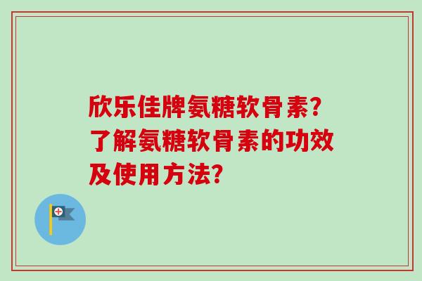 欣乐佳牌氨糖软骨素？了解氨糖软骨素的功效及使用方法？
