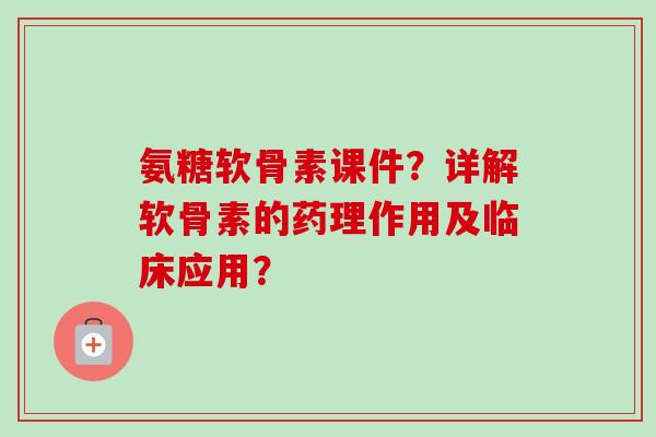 氨糖软骨素课件？详解软骨素的药理作用及临床应用？