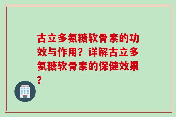 古立多氨糖软骨素的功效与作用？详解古立多氨糖软骨素的保健效果？