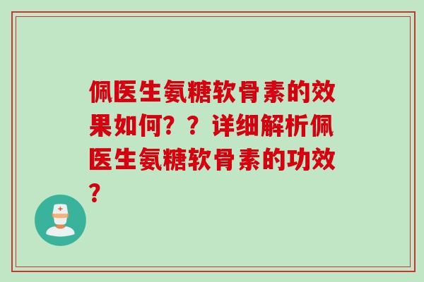 佩医生氨糖软骨素的效果如何??详细解析佩医生氨糖软骨素的功效? 佩医生氨糖软骨素的效果如何??详细解析佩医生氨糖软骨素的功效?