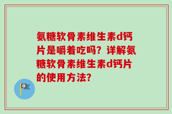 氨糖软骨素维生素d钙片是嚼着吃吗？详解氨糖软骨素维生素d钙片的使用方法？