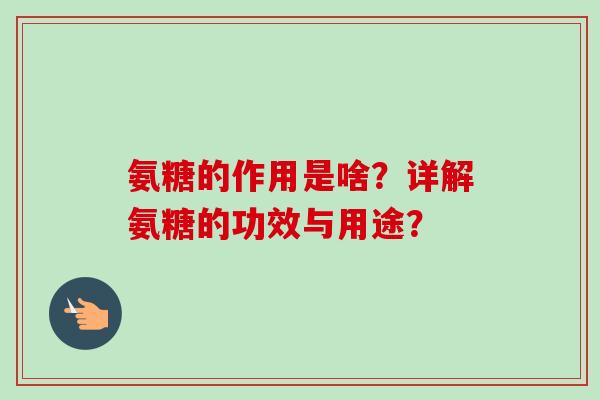 氨糖的作用是啥？详解氨糖的功效与用途？