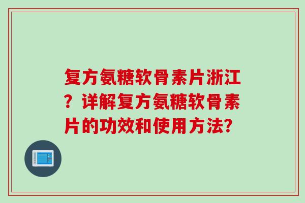 复方氨糖软骨素片浙江?详解复方氨糖软骨素片的功效和使用方法? 复方氨糖软骨素片浙江?详解复方氨糖软骨素片的功效和使用方法?
