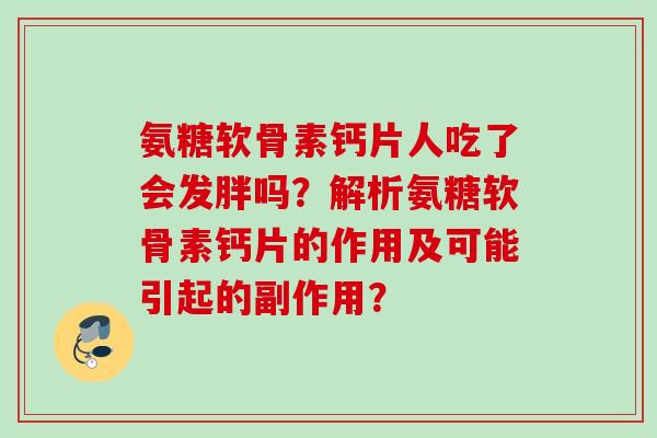 氨糖软骨素钙片人吃了会发胖吗？解析氨糖软骨素钙片的作用及可能引起的副作用？