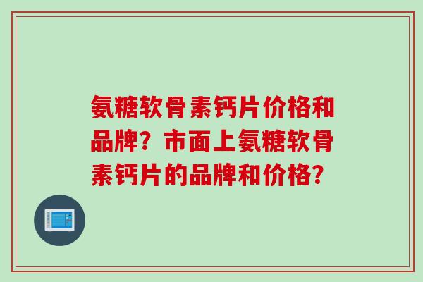 氨糖软骨素钙片价格和品牌？市面上氨糖软骨素钙片的品牌和价格？