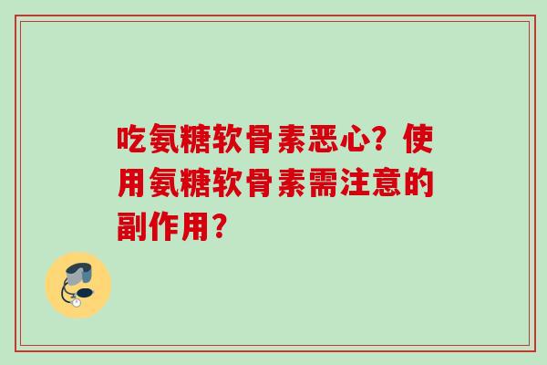 吃氨糖软骨素恶心？使用氨糖软骨素需注意的副作用？