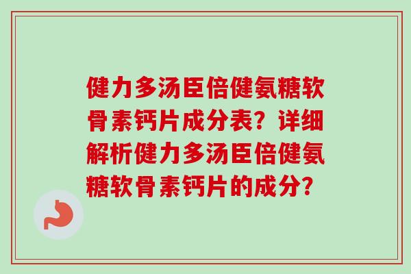 健力多汤臣倍健氨糖软骨素钙片成分表？详细解析健力多汤臣倍健氨糖软骨素钙片的成分？