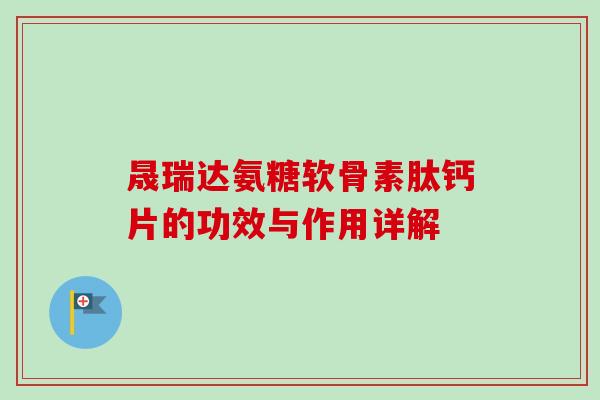 晟瑞达氨糖软骨素肽钙片的功效与作用详解