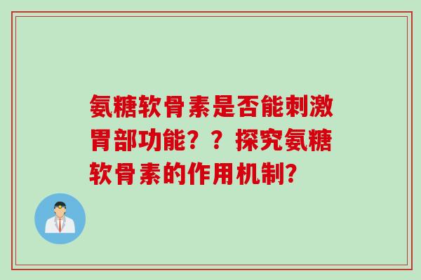 氨糖软骨素是否能刺激胃部功能？？探究氨糖软骨素的作用机制？