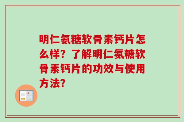 明仁氨糖软骨素钙片怎么样？了解明仁氨糖软骨素钙片的功效与使用方法？