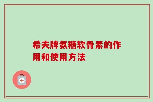 希夫牌氨糖软骨素的作用和使用方法