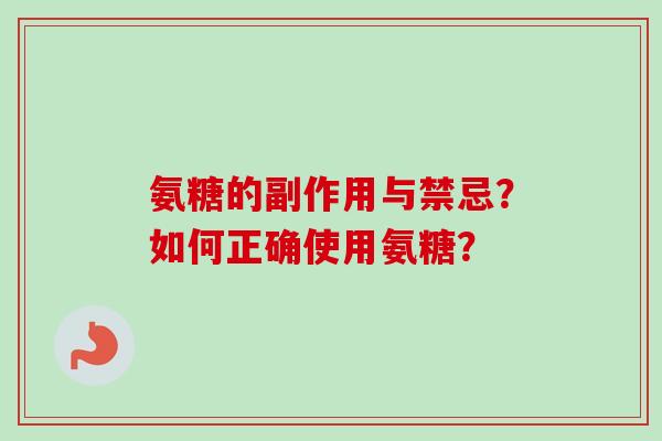 氨糖的副作用与禁忌?如何正确使用氨糖? 氨糖的副作用与禁忌?如何正确使用氨糖?