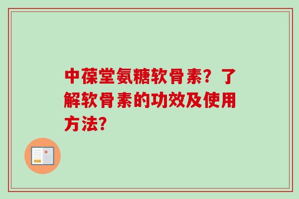 中葆堂氨糖软骨素？了解软骨素的功效及使用方法？
