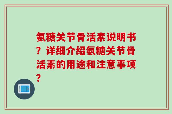 氨糖关节骨活素说明书？详细介绍氨糖关节骨活素的用途和注意事项？