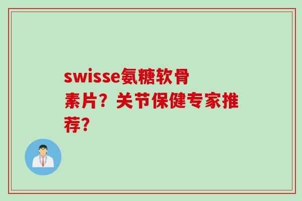 swisse氨糖软骨素片？关节保健专家推荐？