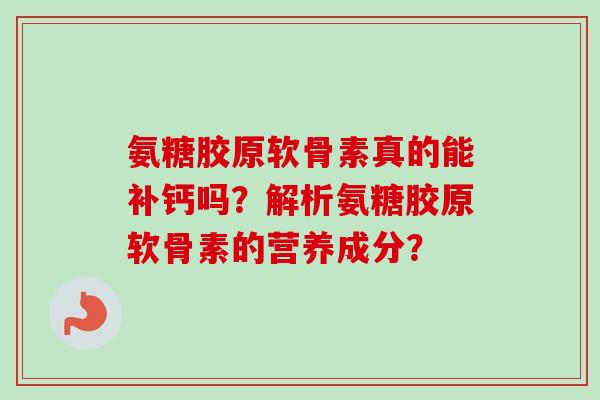 氨糖胶原软骨素真的能补钙吗？解析氨糖胶原软骨素的营养成分？