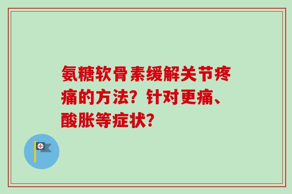 氨糖软骨素缓解关节的方法？针对更痛、酸胀等症状？