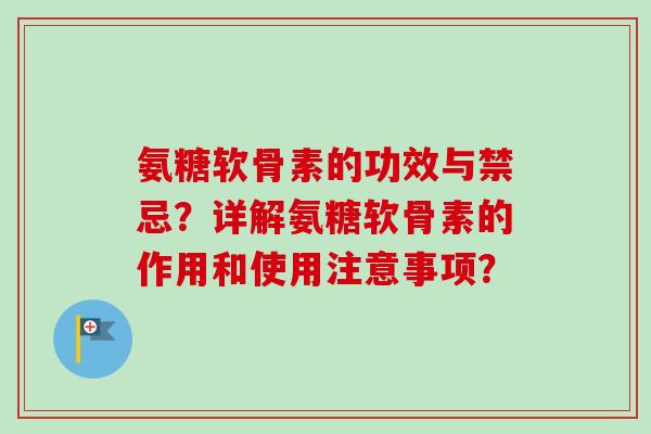 氨糖软骨素的功效与禁忌？详解氨糖软骨素的作用和使用注意事项？