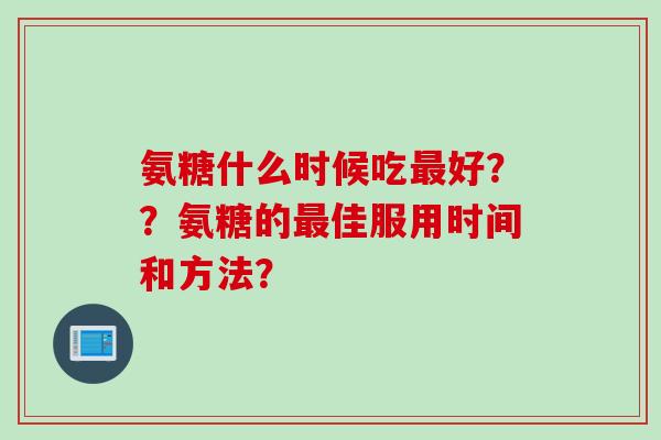 氨糖什么时候吃最好？？氨糖的最佳服用时间和方法？