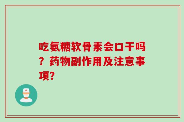 吃氨糖软骨素会口干吗？药物副作用及注意事项？