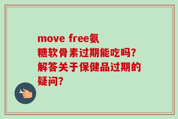 move free氨糖软骨素过期能吃吗？解答关于保健品过期的疑问？