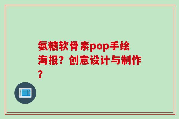 氨糖软骨素pop手绘海报?创意设计与制作? 氨糖软骨素pop手绘海报?创意设计与制作?