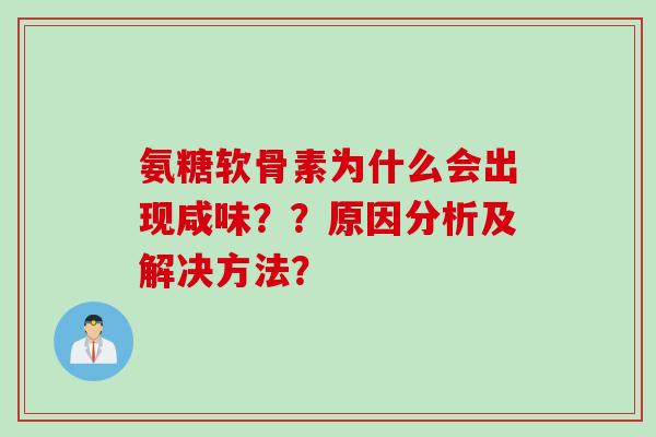 氨糖软骨素为什么会出现咸味？？原因分析及解决方法？