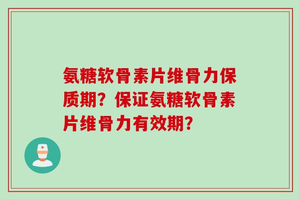 氨糖软骨素片维骨力保质期？保证氨糖软骨素片维骨力有效期？