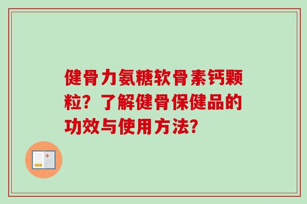 健骨力氨糖软骨素钙颗粒？了解健骨保健品的功效与使用方法？