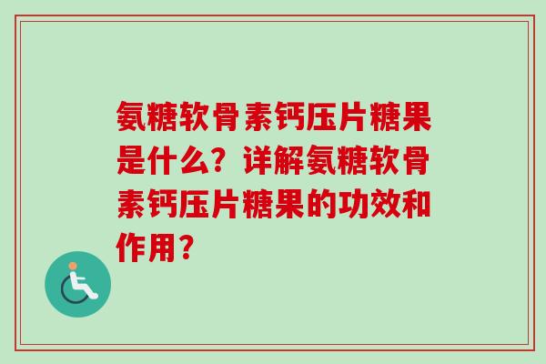 氨糖软骨素钙压片糖果是什么？详解氨糖软骨素钙压片糖果的功效和作用？