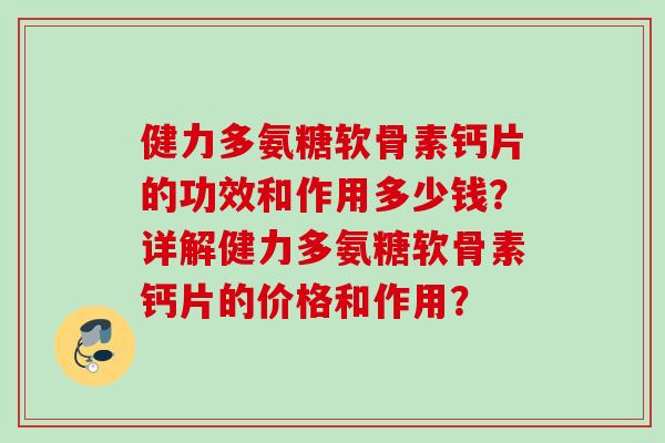 健力多氨糖软骨素钙片的功效和作用多少钱？详解健力多氨糖软骨素钙片的价格和作用？