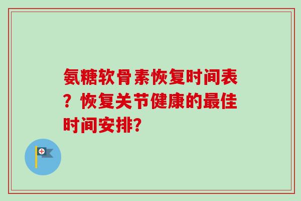 氨糖软骨素恢复时间表？恢复关节健康的最佳时间安排？