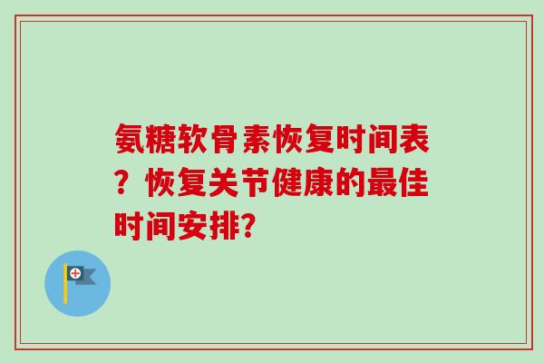 氨糖软骨素恢复时间表？恢复关节健康的佳时间安排？