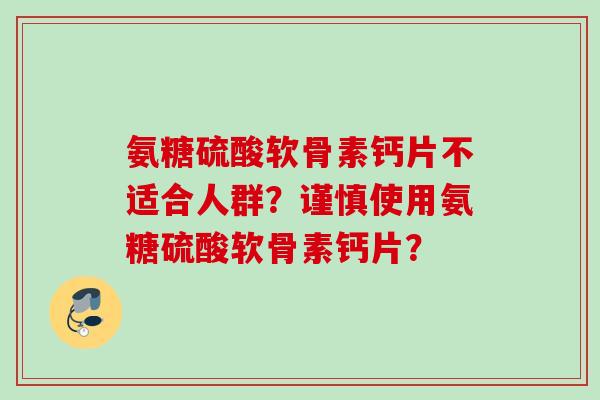 氨糖硫酸软骨素钙片不适合人群？谨慎使用氨糖硫酸软骨素钙片？
