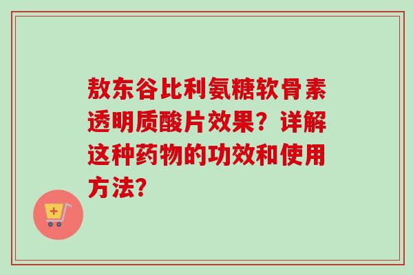 敖东谷比利氨糖软骨素透明质酸片效果?详解这种的功效和使用方法? 敖东谷比利氨糖软骨素透明质酸片效果?详解这种的功效和使用方法?