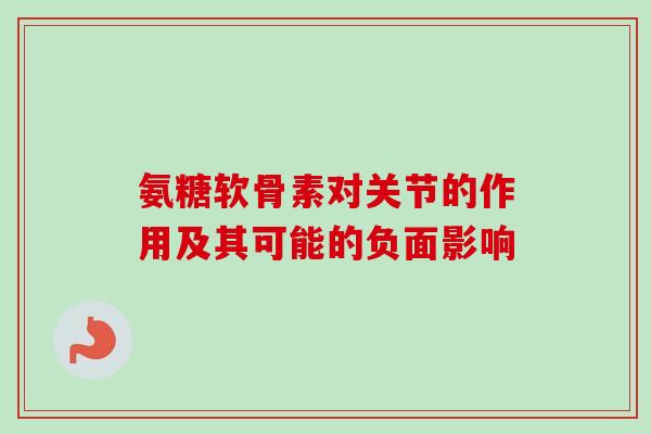 氨糖软骨素对关节的作用及其可能的负面影响