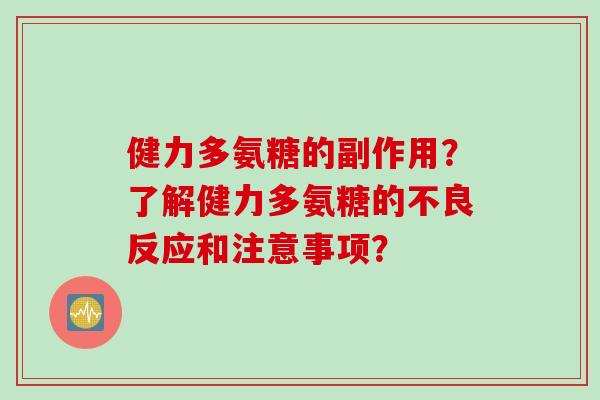 健力多氨糖的副作用？了解健力多氨糖的不良反应和注意事项？