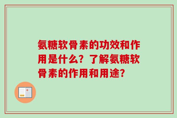 氨糖软骨素的功效和作用是什么？了解氨糖软骨素的作用和用途？
