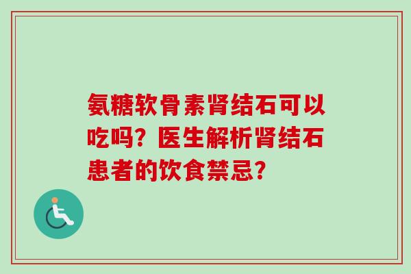 氨糖软骨素肾结石可以吃吗？医生解析肾结石患者的饮食禁忌？