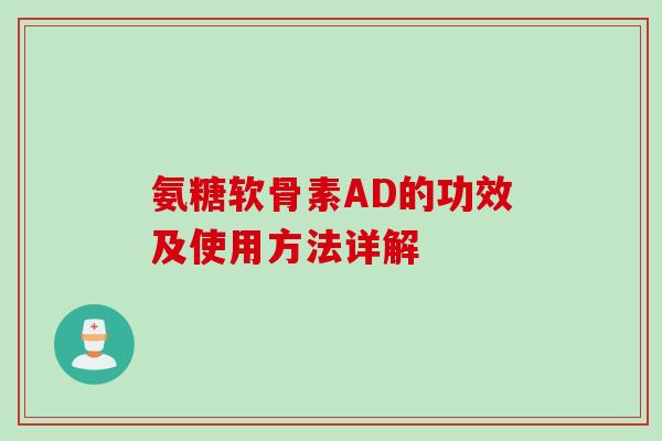 氨糖软骨素AD的功效及使用方法详解