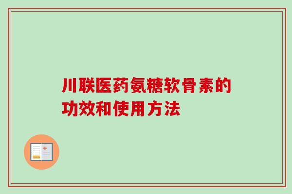 川联医药氨糖软骨素的功效和使用方法