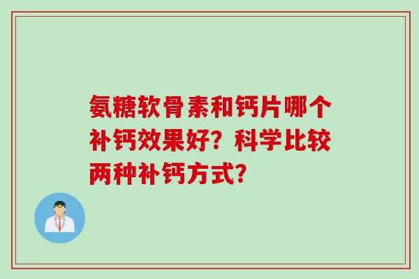 氨糖软骨素和钙片哪个补钙效果好？科学比较两种补钙方式？