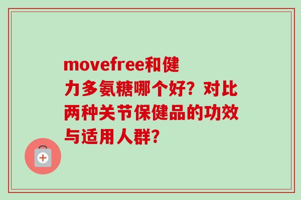 movefree和健力多氨糖哪个好？对比两种关节保健品的功效与适用人群？