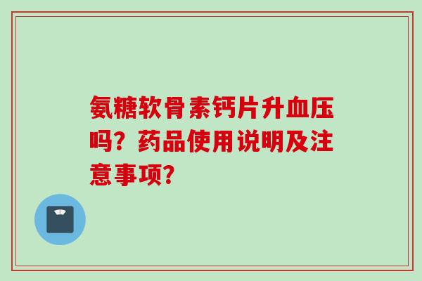 氨糖软骨素钙片升血压吗？药品使用说明及注意事项？