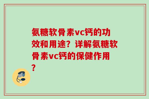 氨糖软骨素vc钙的功效和用途？详解氨糖软骨素vc钙的保健作用？